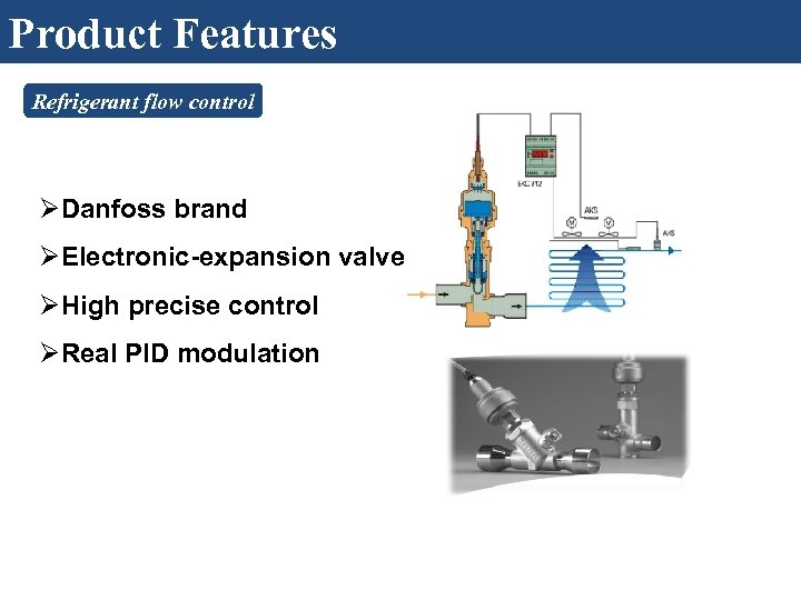 Product Features Refrigerant flow control ØDanfoss brand ØElectronic-expansion valve ØHigh precise control ØReal PID