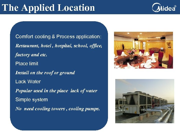 The Applied Location Comfort cooling & Process application: Restaurant, hotel , hospital, school, office,