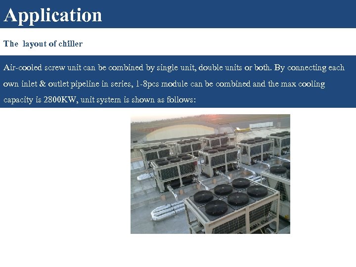 Application The layout of chiller Air-cooled screw unit can be combined by single unit,