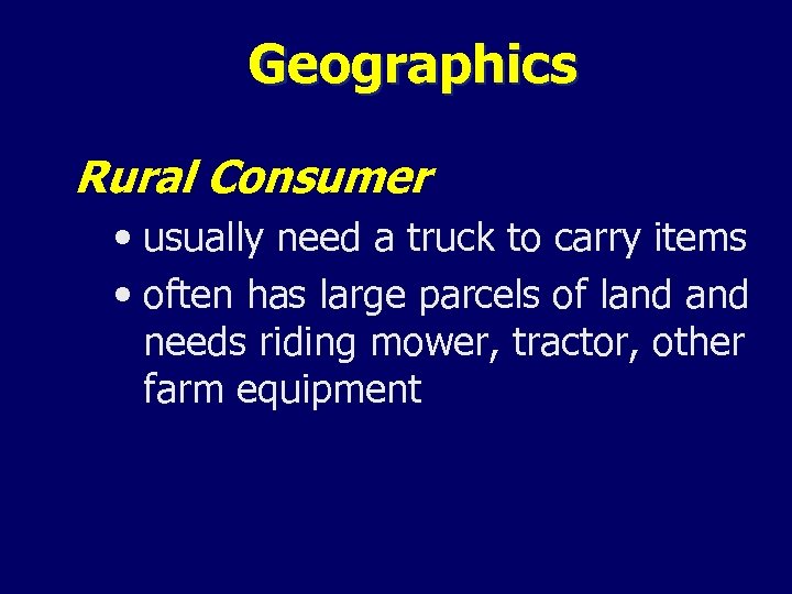 Geographics Rural Consumer • usually need a truck to carry items • often has