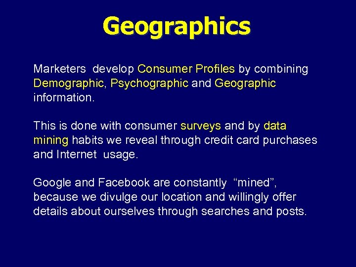 Geographics Marketers develop Consumer Profiles by combining Demographic, Psychographic and Geographic information. This is