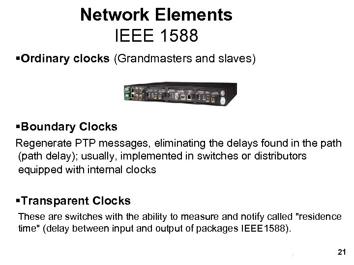 Network Elements IEEE 1588 §Ordinary clocks (Grandmasters and slaves) §Boundary Clocks Regenerate PTP messages,