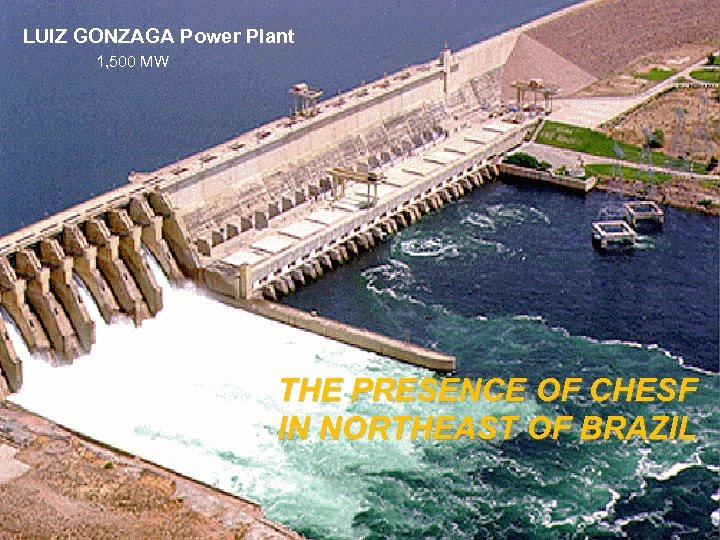 LUIZ GONZAGA Power Plant 1, 500 MW THE PRESENCE OF CHESF IN NORTHEAST OF