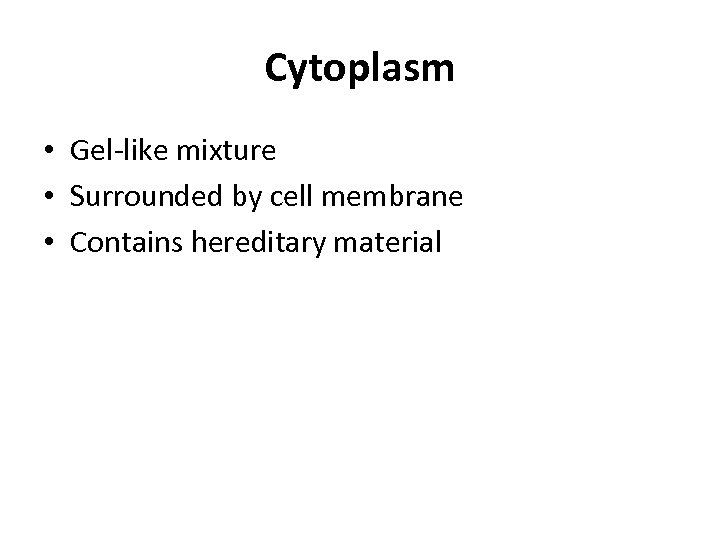Cytoplasm • Gel-like mixture • Surrounded by cell membrane • Contains hereditary material 