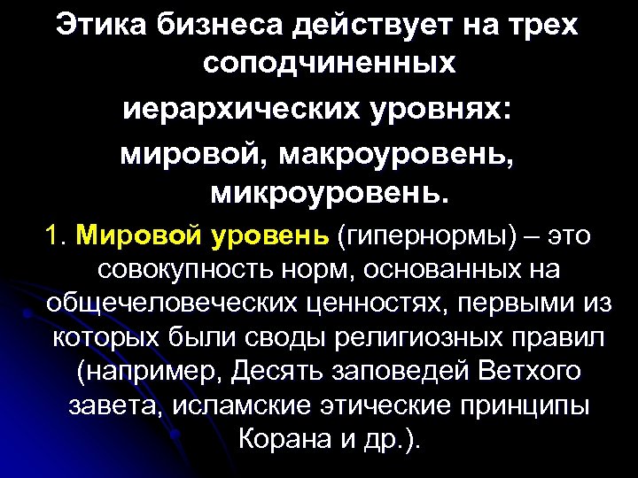 Этика бизнеса действует на трех соподчиненных иерархических уровнях: мировой, макроуровень, микроуровень. 1. Мировой уровень