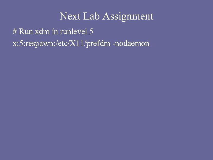 Next Lab Assignment # Run xdm in runlevel 5 x: 5: respawn: /etc/X 11/prefdm