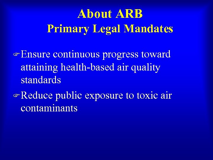 About ARB Primary Legal Mandates F Ensure continuous progress toward attaining health-based air quality