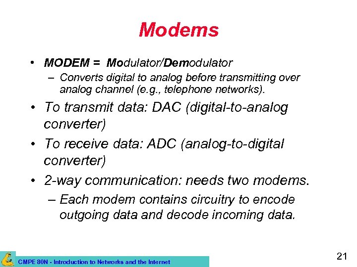 Modems • MODEM = Modulator/Demodulator – Converts digital to analog before transmitting over analog