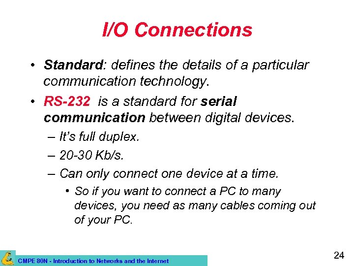 I/O Connections • Standard: defines the details of a particular communication technology. • RS-232