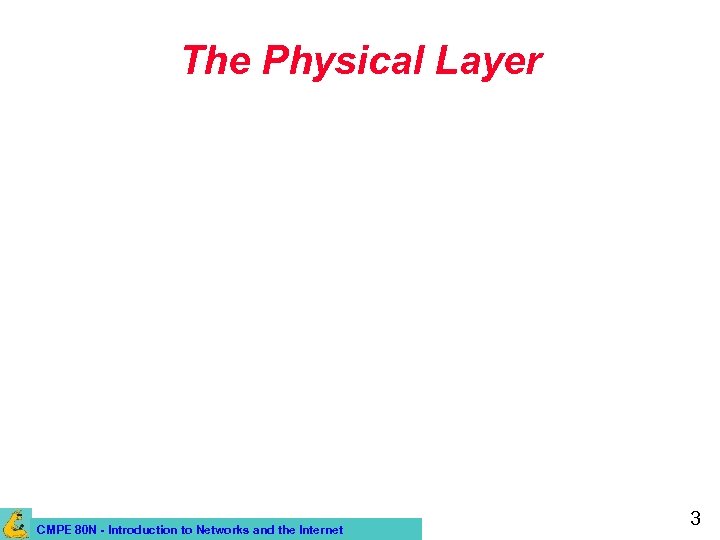 The Physical Layer CMPE 80 N - Introduction to Networks and the Internet 3