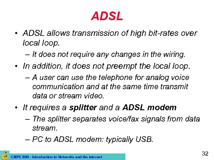 ADSL • ADSL allows transmission of high bit-rates over local loop. – It does