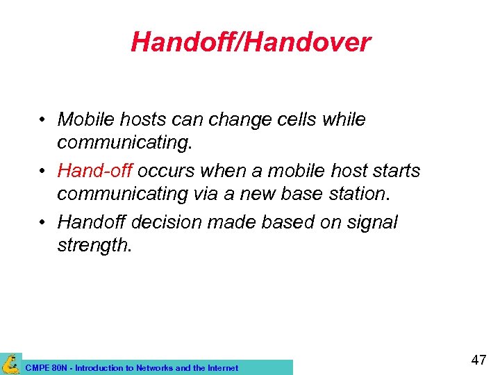 Handoff/Handover • Mobile hosts can change cells while communicating. • Hand-off occurs when a