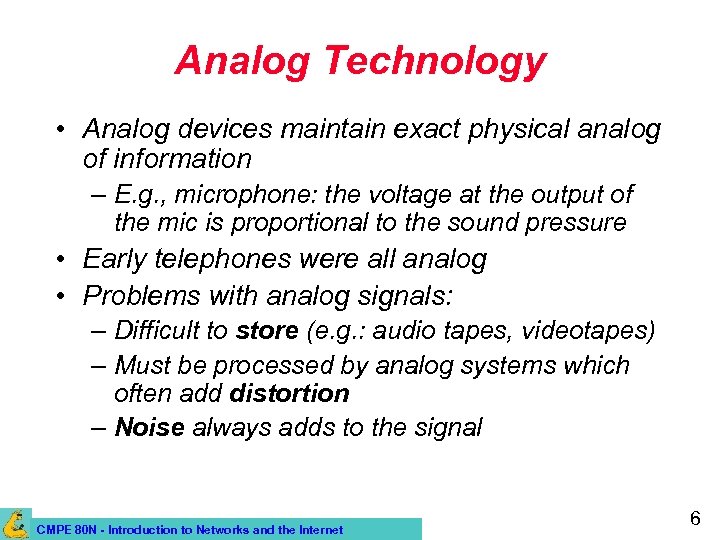 Analog Technology • Analog devices maintain exact physical analog of information – E. g.