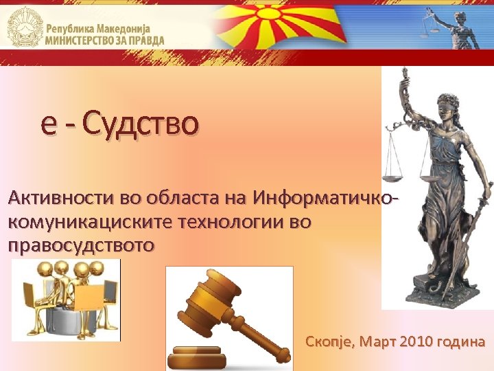 е - Судство Активности во областа на Информатичкокомуникациските технологии во правосудството Скопје, Март 2010
