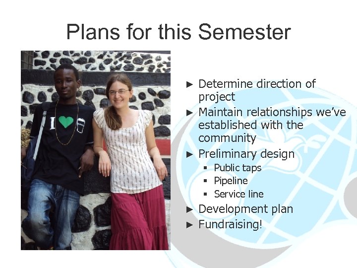 Plans for this Semester Determine direction of project ► Maintain relationships we’ve established with