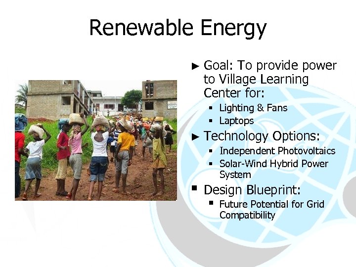 Renewable Energy ► Goal: To provide power to Village Learning Center for: § Lighting