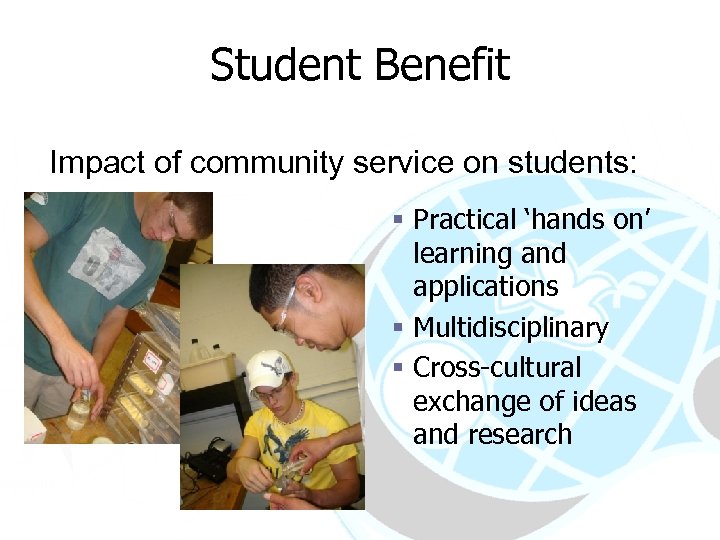 Student Benefit Impact of community service on students: § Practical ‘hands on’ learning and