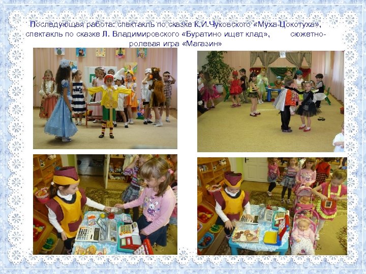 Последующая работа: спектакль по сказке К. И. Чуковского «Муха-Цокотуха» , спектакль по сказке Л.