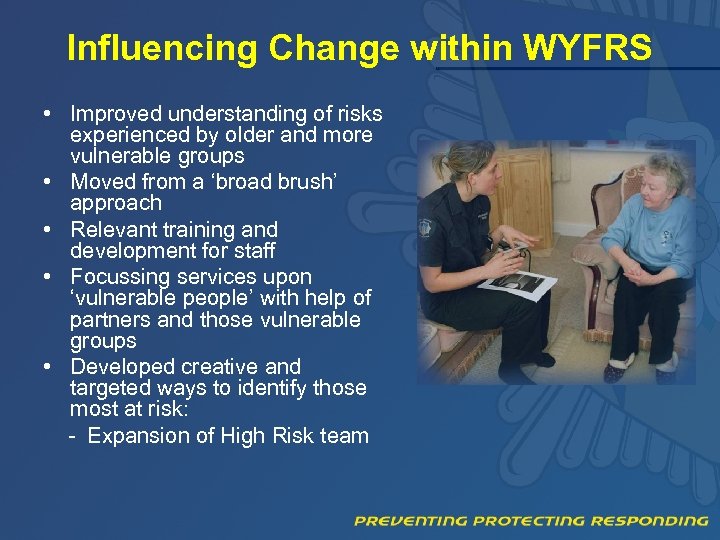 Influencing Change within WYFRS • Improved understanding of risks experienced by older and more