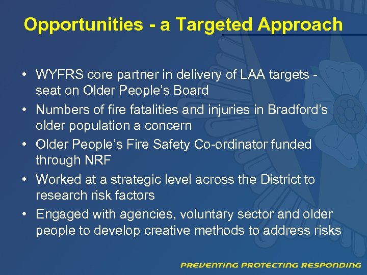 Opportunities - a Targeted Approach • WYFRS core partner in delivery of LAA targets