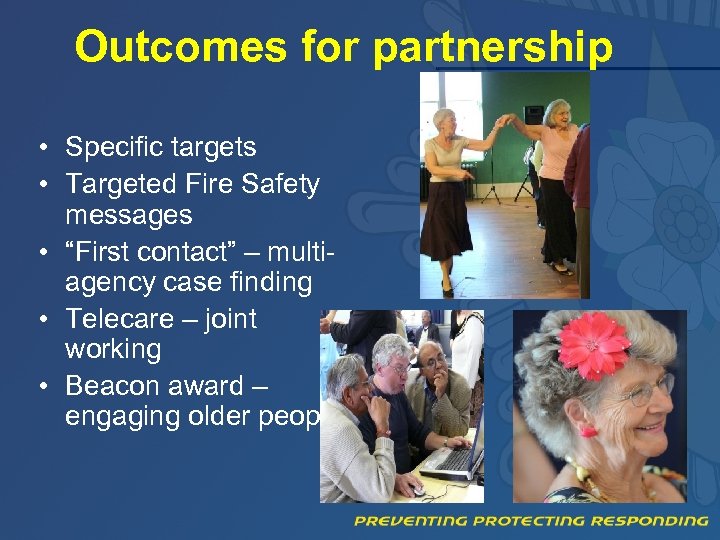 Outcomes for partnership • Specific targets • Targeted Fire Safety messages • “First contact”