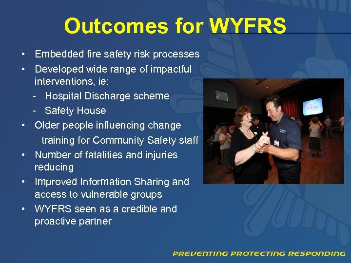 Outcomes for WYFRS • Embedded fire safety risk processes • Developed wide range of