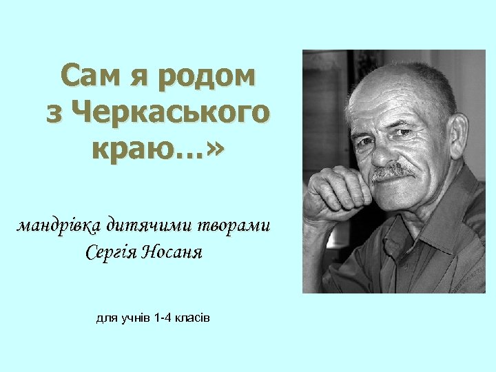 Сам я родом з Черкаського краю…» мандрівка дитячими творами Сергія Носаня для учнів 1