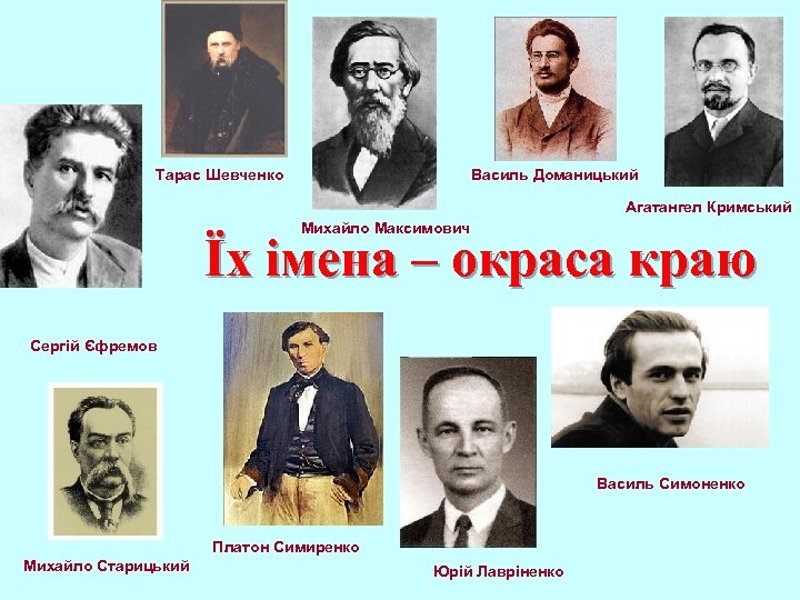 Тарас Шевченко Василь Доманицький Агатангел Кримський Михайло Максимович Їх імена – окраса краю Сергій