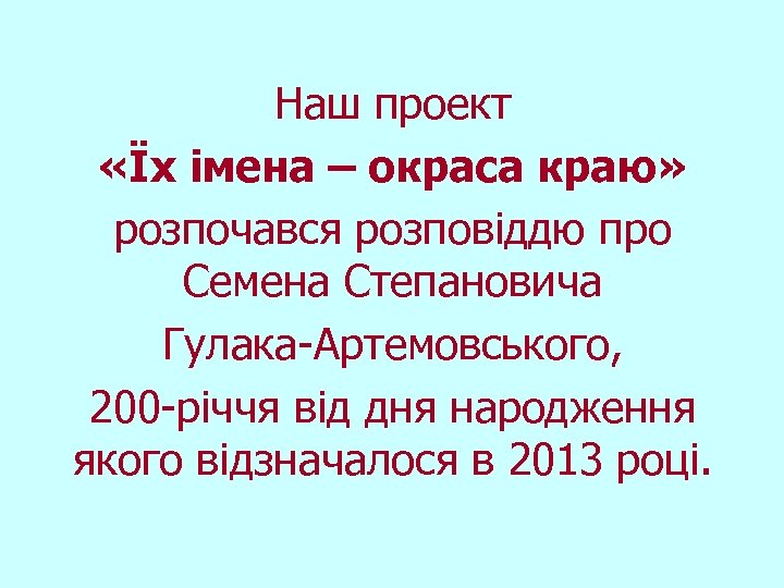 Наш проект «Їх імена – окраса краю» розпочався розповіддю про Семена Степановича Гулака-Артемовського, 200