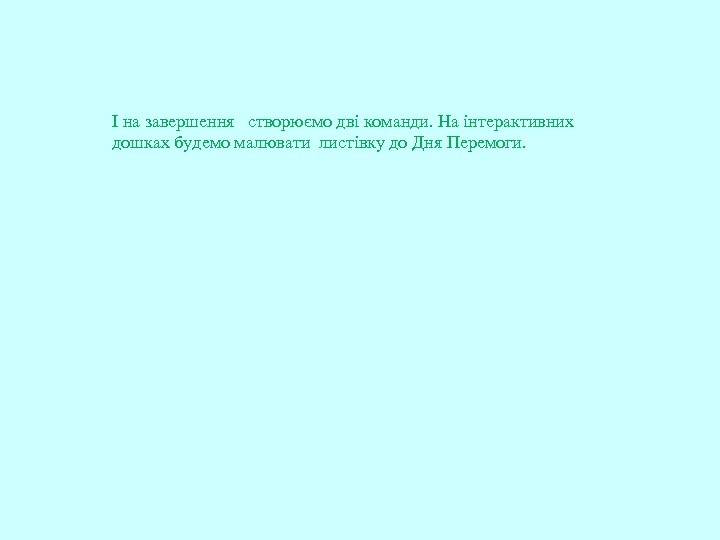 І на завершення створюємо дві команди. На інтерактивних дошках будемо малювати листівку до Дня