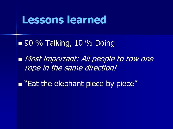 Lessons learned n n n 90 % Talking, 10 % Doing Most important: All