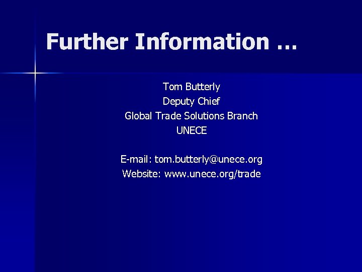 Further Information … Tom Butterly Deputy Chief Global Trade Solutions Branch UNECE E-mail: tom.
