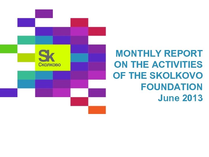 MONTHLY REPORT ON THE ACTIVITIES OF THE SKOLKOVO FOUNDATION June 2013 
