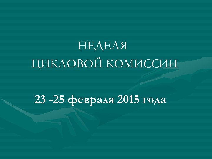 НЕДЕЛЯ ЦИКЛОВОЙ КОМИССИИ 23 -25 февраля 2015 года 