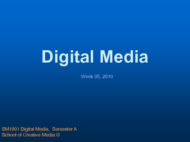 Digital Media Week 05, 2010 SM 1001 Digital Media, Semester A School of Creative