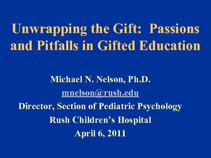 Unwrapping the Gift: Passions and Pitfalls in Gifted Education Michael N. Nelson, Ph. D.