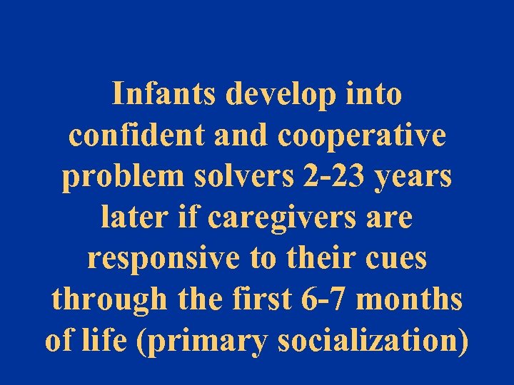 Infants develop into confident and cooperative problem solvers 2 -23 years later if caregivers