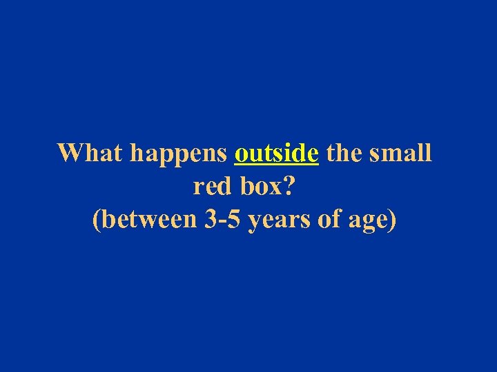 What happens outside the small red box? (between 3 -5 years of age) 