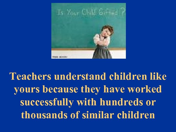 Teachers understand children like yours because they have worked successfully with hundreds or thousands