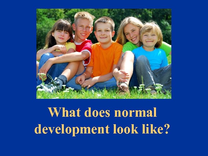 What does normal development look like? 
