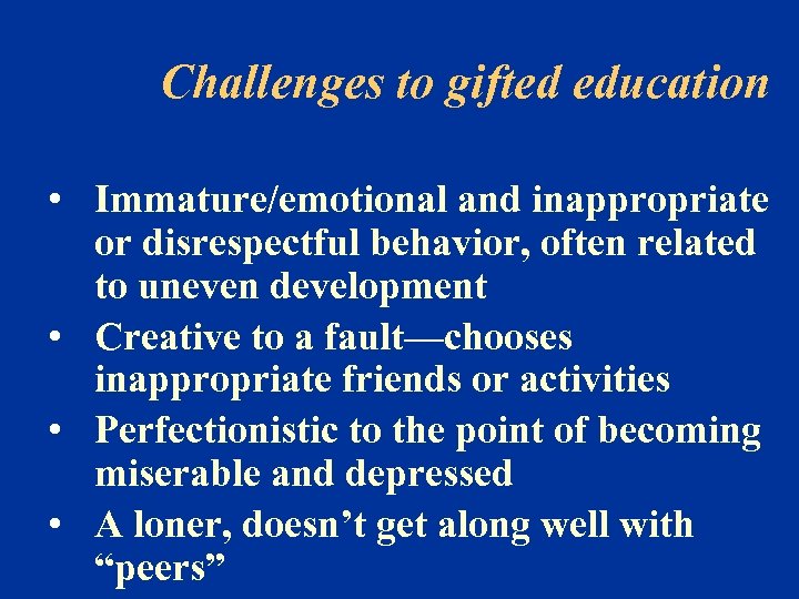 Challenges to gifted education • Immature/emotional and inappropriate or disrespectful behavior, often related to