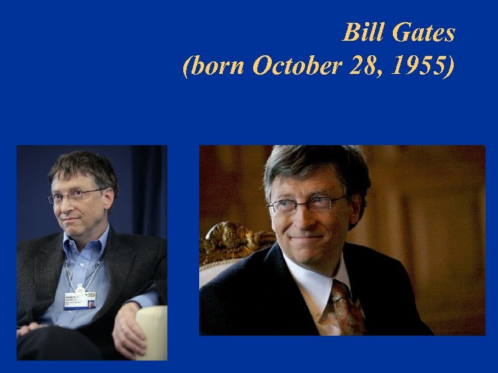 Bill Gates (born October 28, 1955) 