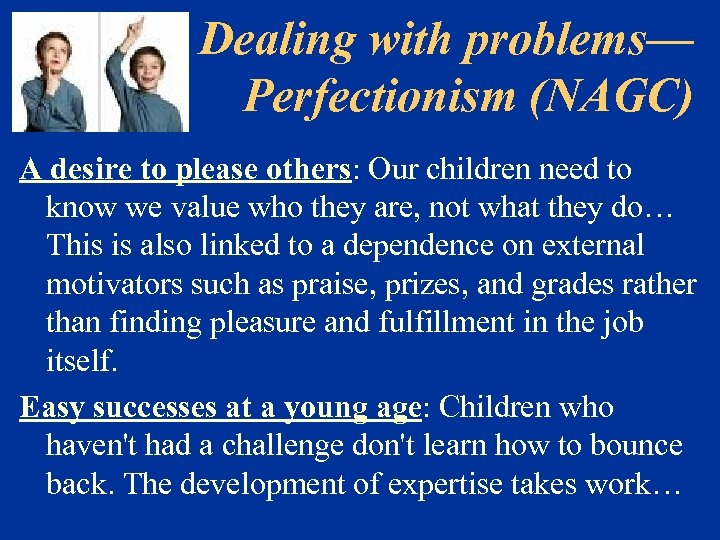 Dealing with problems— Perfectionism (NAGC) A desire to please others: Our children need to