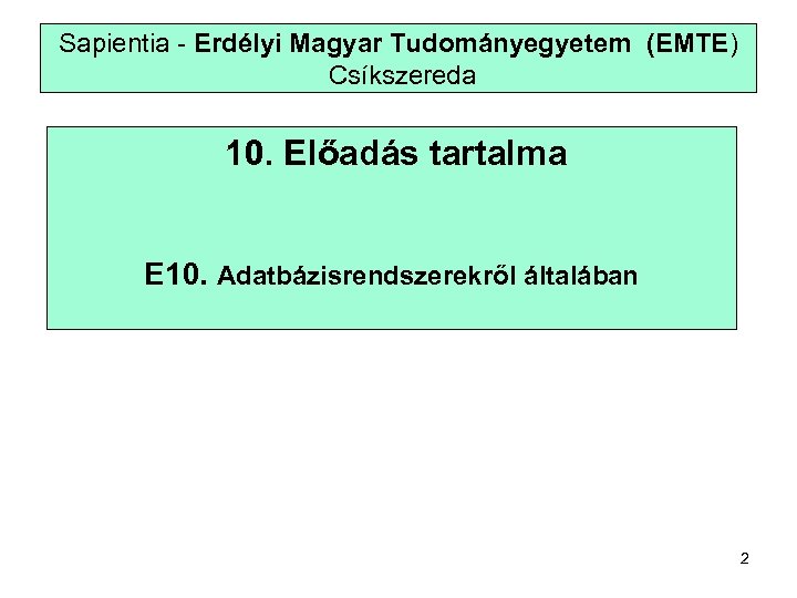 Sapientia - Erdélyi Magyar Tudományegyetem (EMTE) Csíkszereda 10. Előadás tartalma E 10. Adatbázisrendszerekről általában