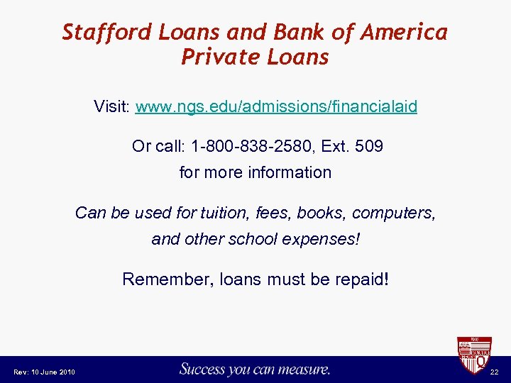 Stafford Loans and Bank of America Private Loans Visit: www. ngs. edu/admissions/financialaid Or call: