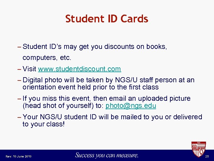 Student ID Cards – Student ID’s may get you discounts on books, computers, etc.