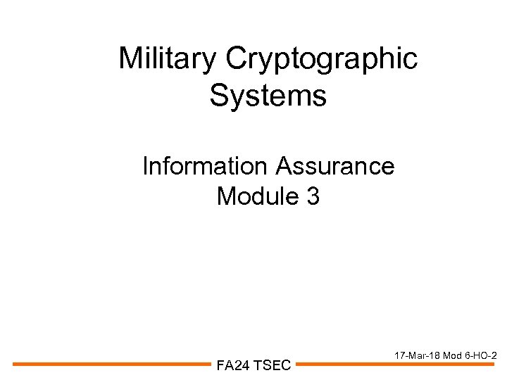 Military Cryptographic Systems Information Assurance Module 3 FA 24 TSEC 17 -Mar-18 Mod 6