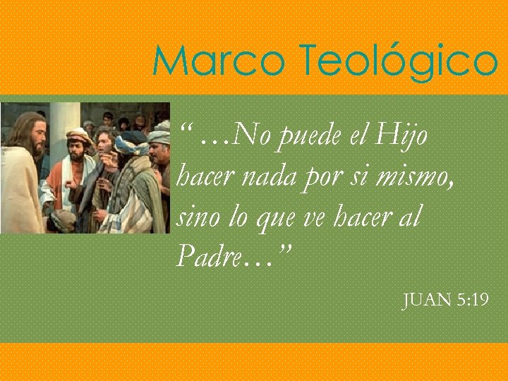 Marco Teológico “ …No puede el Hijo hacer nada por si mismo, sino lo