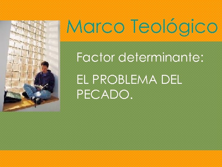 Marco Teológico Factor determinante: EL PROBLEMA DEL PECADO. 