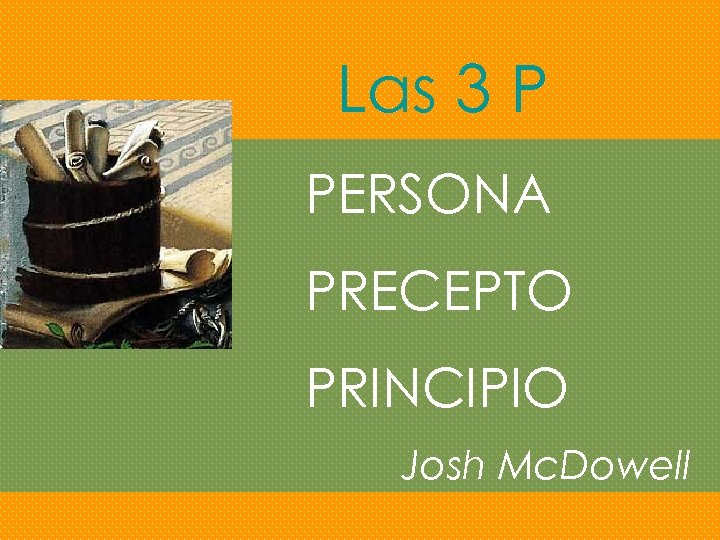 Las 3 P PERSONA PRECEPTO PRINCIPIO Josh Mc. Dowell 